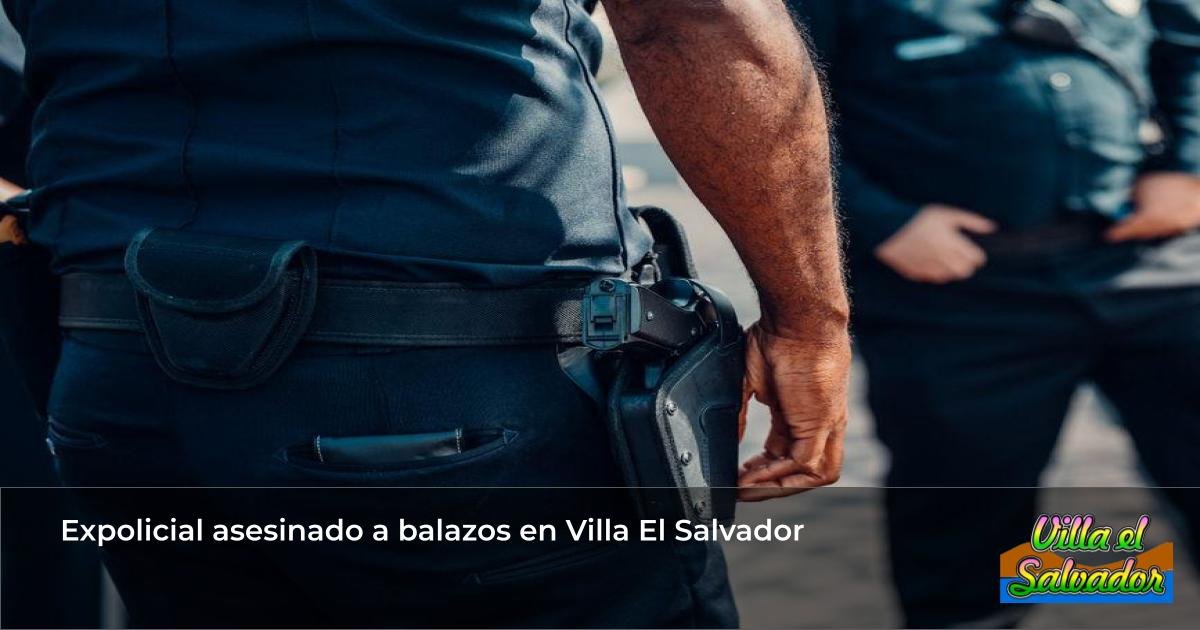 Expolicial asesinado a balazos en Villa El Salvador